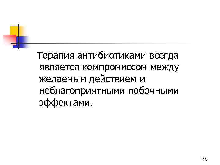  Терапия антибиотиками всегда является компромиссом между желаемым действием и неблагоприятными побочными эффектами. 83