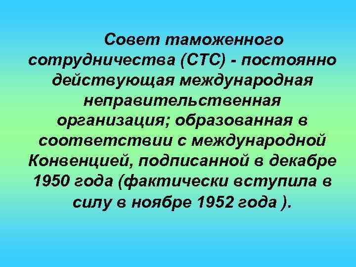 Совет таможенного сотрудничества (СТС) - постоянно действующая международная неправительственная организация; образованная в соответствии с