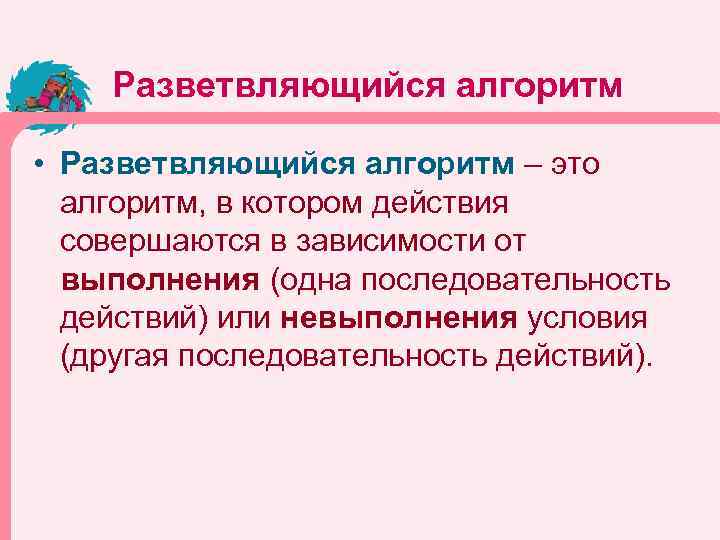 Разветвляющийся алгоритм • Разветвляющийся алгоритм – это алгоритм, в котором действия совершаются в зависимости