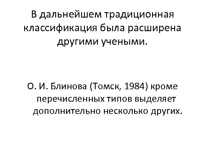 В дальнейшем традиционная классификация была расширена другими учеными. О. И. Блинова (Томск, 1984) кроме