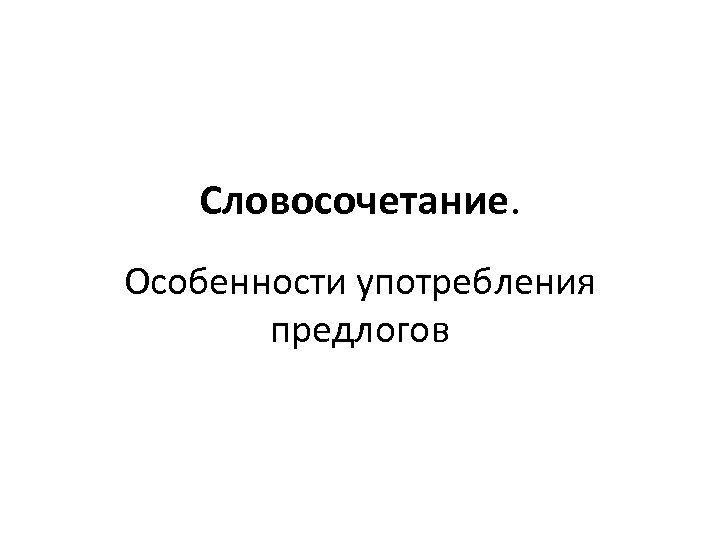 Словосочетание. Особенности употребления предлогов 