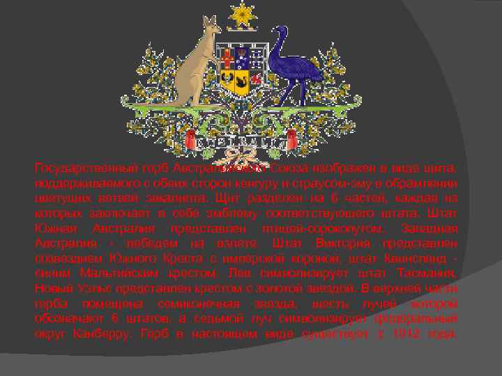 Государственный герб Австралийского Союза изображен в виде щита, поддерживаемого с обеих сторон кенгуру и