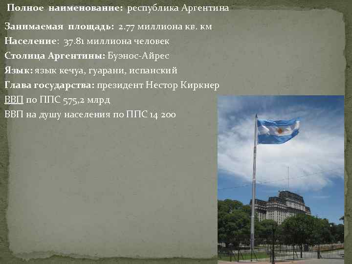  Полное наименование: республика Аргентина Занимаемая площадь: 2. 77 миллиона кв. км Население: 37.