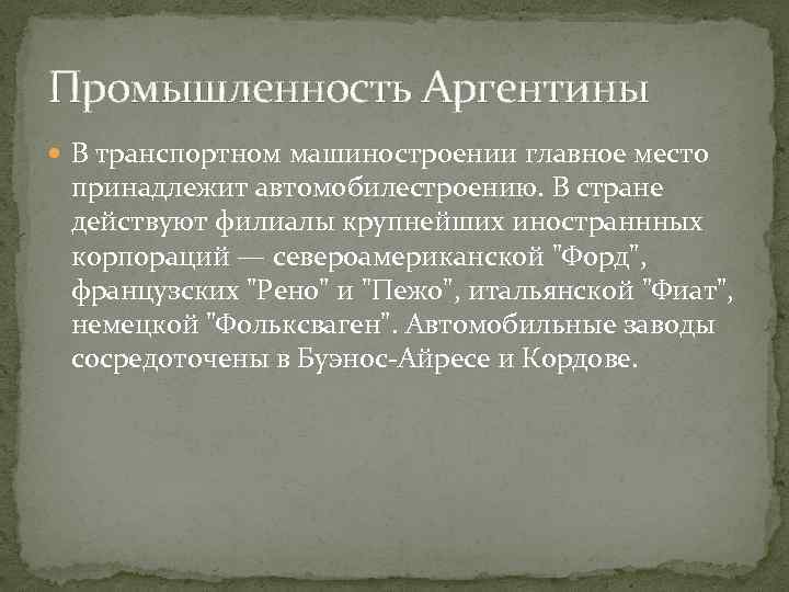 Промышленность Аргентины В транспортном машиностроении главное место принадлежит автомобилестроению. В стране действуют филиалы крупнейших