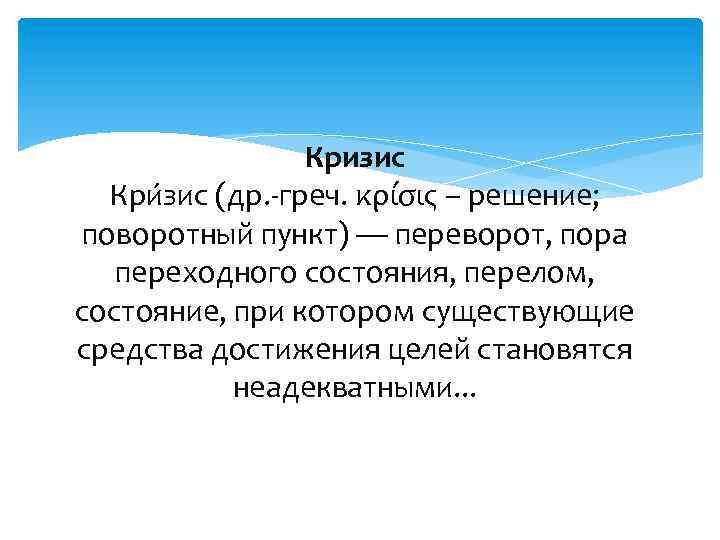 Кризис Кри зис (др. -греч. κρίσις – решение; поворотный пункт) — переворот, пора переходного