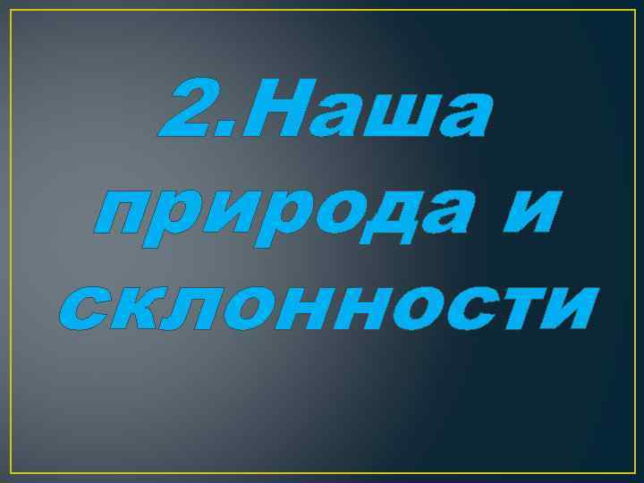 2. Наша природа и склонности 
