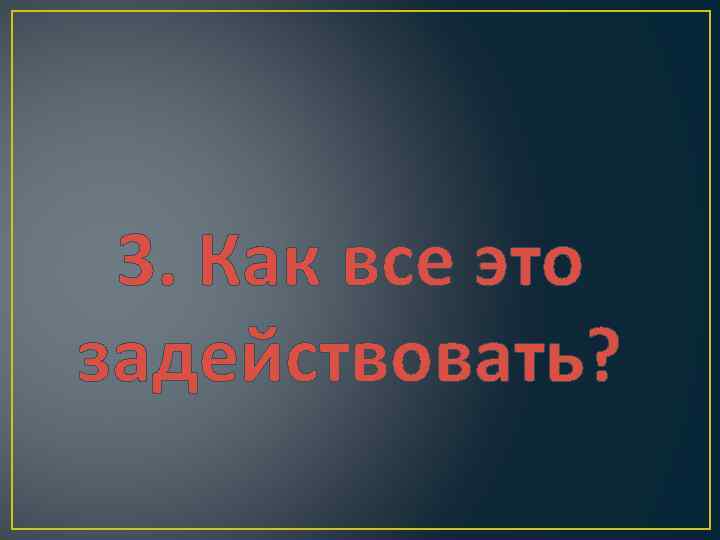 3. Как все это задействовать? 