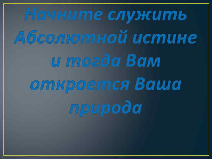 Начните служить Абсолютной истине и тогда Вам откроется Ваша природа 