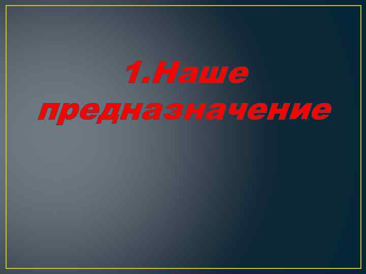 1. Наше предназначение 