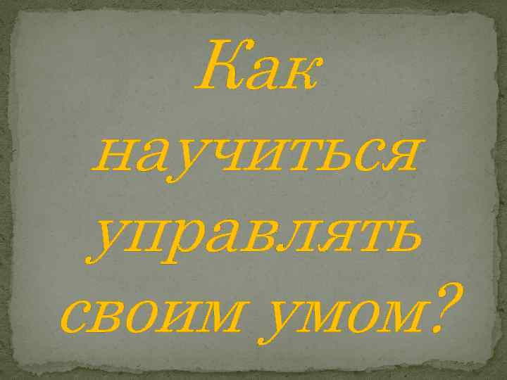 Как научиться управлять своим умом? 