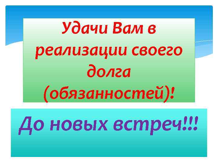 Удачи Вам в реализации своего долга (обязанностей)! До новых встреч!!! 