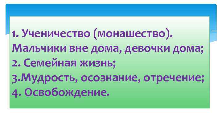 1. Ученичество (монашество). Мальчики вне дома, девочки дома; 2. Семейная жизнь; 3. Мудрость, осознание,