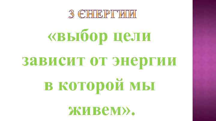  «выбор цели зависит от энергии в которой мы живем» . 