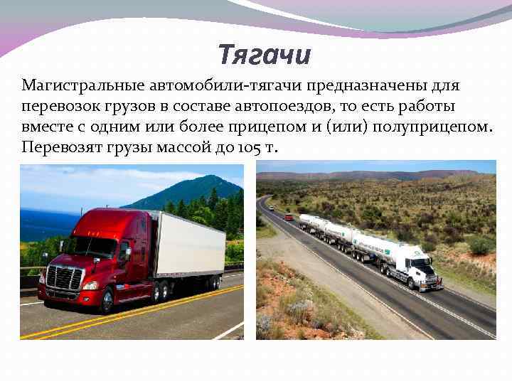 Тягачи Магистральные автомобили-тягачи предназначены для перевозок грузов в составе автопоездов, то есть работы вместе