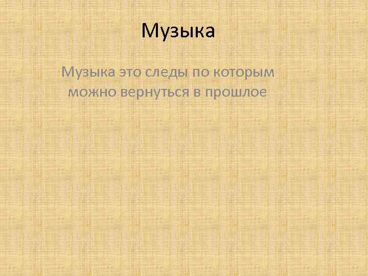 Музыка это следы по которым можно вернуться в прошлое 