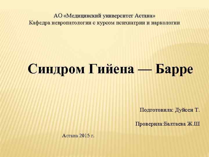 АО «Медицинский университет Астана» Кафедра невропатологии с курсом психиатрии и наркологии Синдром Гийена —