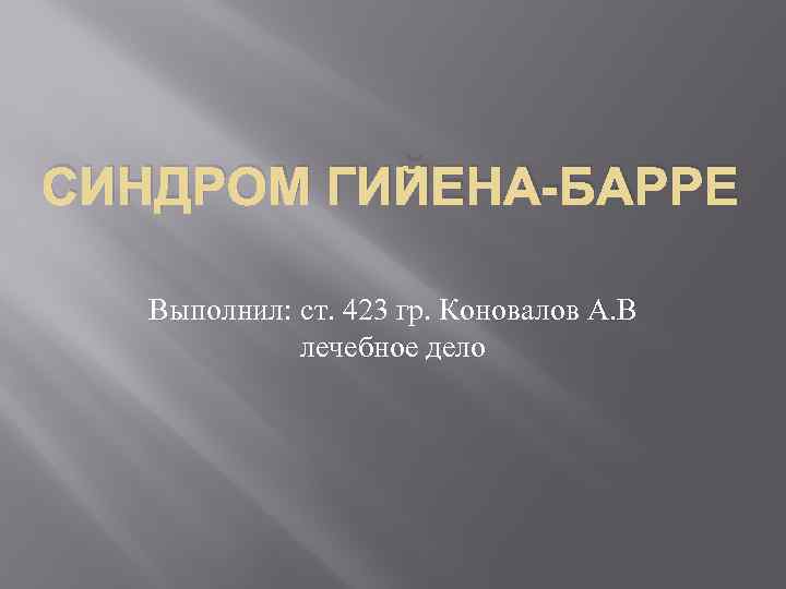 СИНДРОМ ГИЙЕНА-БАРРЕ Выполнил: ст. 423 гр. Коновалов А. В лечебное дело 