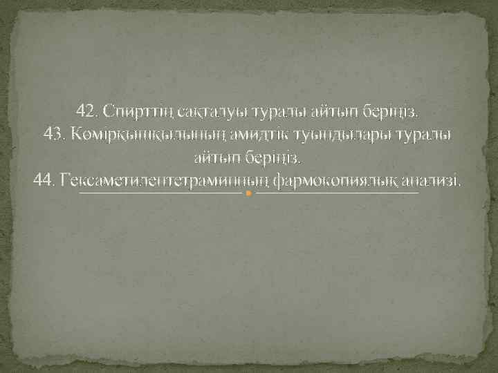 42. Спирттің сақталуы туралы айтып беріңіз. 43. Көмірқышқылының амидтік туындылары туралы айтып беріңіз. 44.