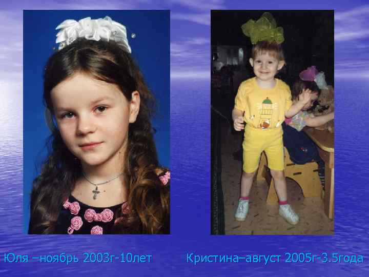 Юля –ноябрь 2003 г-10 лет Кристина–август 2005 г-3. 5 года 