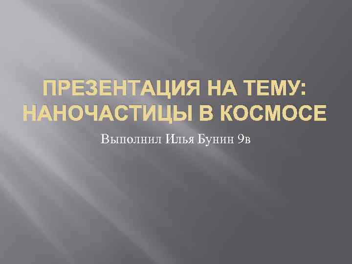 ПРЕЗЕНТАЦИЯ НА ТЕМУ: НАНОЧАСТИЦЫ В КОСМОСЕ Выполнил Илья Бунин 9 в 