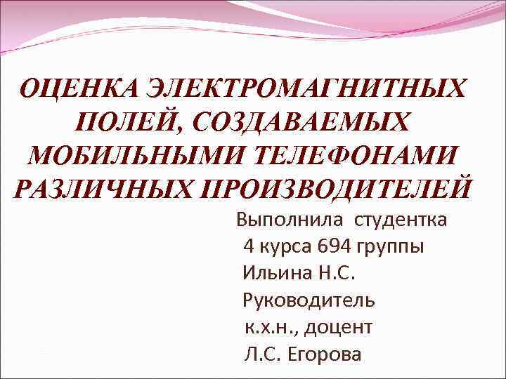 ОЦЕНКА ЭЛЕКТРОМАГНИТНЫХ ПОЛЕЙ, СОЗДАВАЕМЫХ МОБИЛЬНЫМИ ТЕЛЕФОНАМИ РАЗЛИЧНЫХ ПРОИЗВОДИТЕЛЕЙ Выполнила студентка 4 курса 694 группы