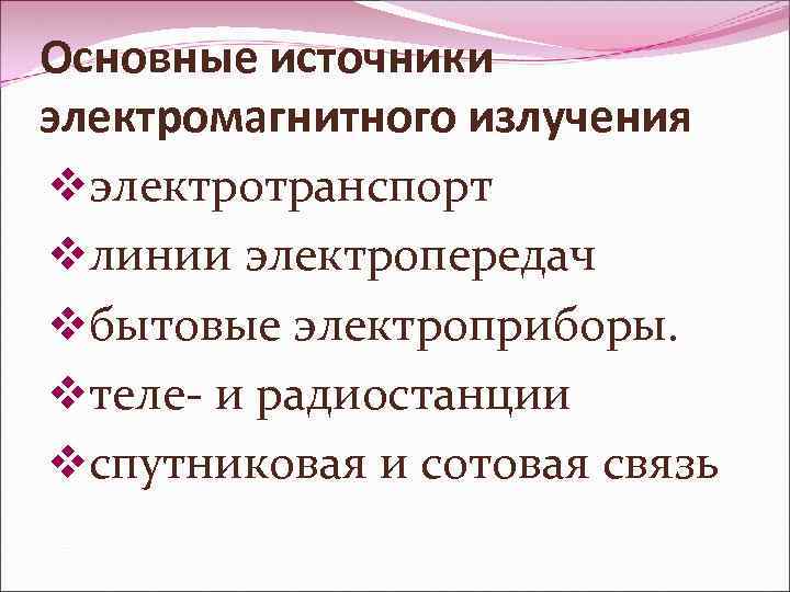 Основные источники электромагнитного излучения vэлектротранспорт vлинии электропередач vбытовые электроприборы. vтеле- и радиостанции vспутниковая и