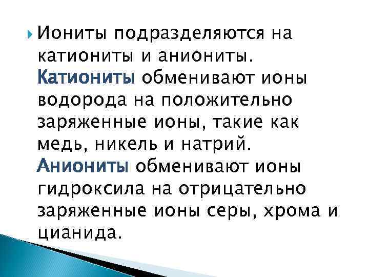  Иониты подразделяются на катиониты и аниониты. Катиониты обменивают ионы водорода на положительно заряженные