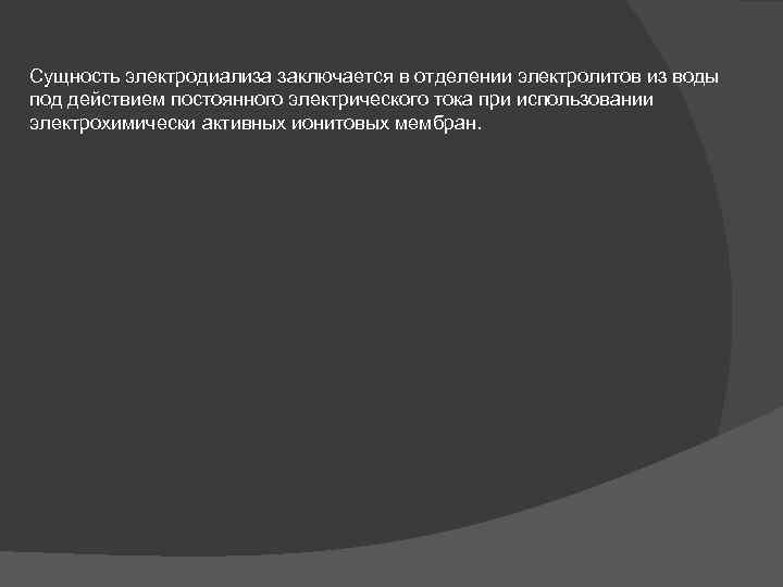Сущность электродиализа заключается в отделении электролитов из воды под действием постоянного электрического тока при
