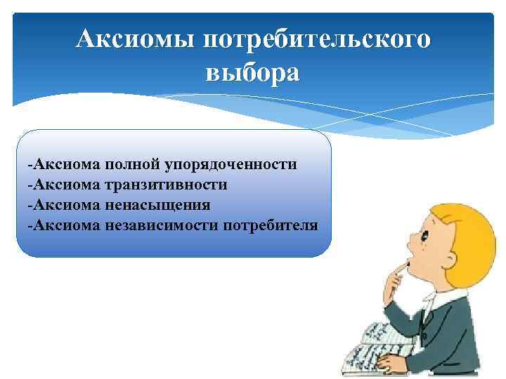 Аксиомы выбора потребителя. Аксиомы поведения потребителя. Аксиомы рационального потребителя. Аксиомы потребительского выбора. Аксиома полной упорядоченности пример.