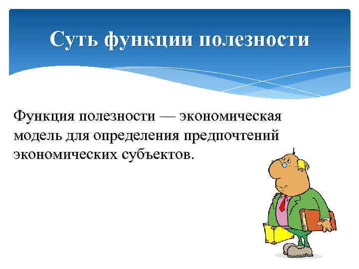 Суть функции полезности Функция полезности — экономическая модель для определения предпочтений экономических субъектов. 