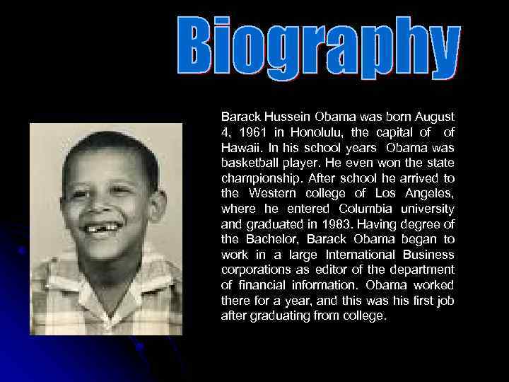 Barack Hussein Obama was born August 4, 1961 in Honolulu, the capital of of