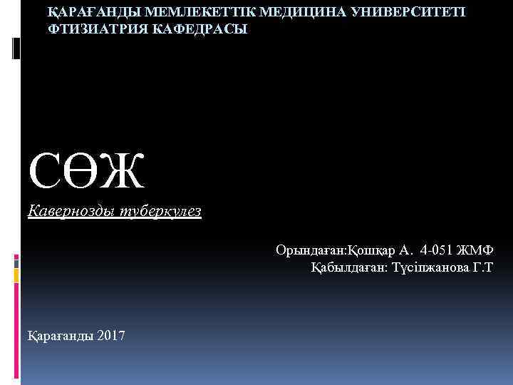 ҚАРАҒАНДЫ МЕМЛЕКЕТТІК МЕДИЦИНА УНИВЕРСИТЕТІ ФТИЗИАТРИЯ КАФЕДРАСЫ СӨЖ Кавернозды туберкулез Орындаған: Қошқар А. 4 -051