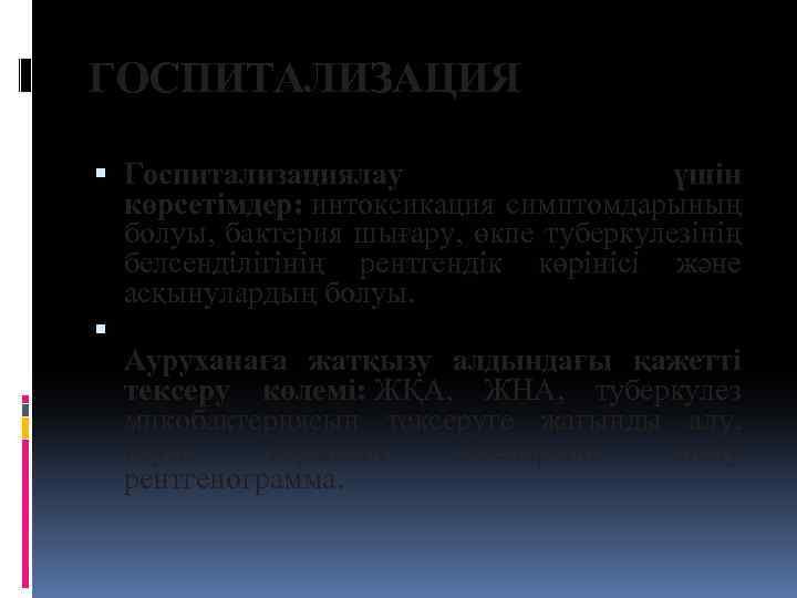 ГОСПИТАЛИЗАЦИЯ Госпитализациялау үшін көрсетімдер: интоксикация симптомдарының болуы, бактерия шығару, өкпе туберкулезінің белсенділігінің рентгендік көрінісі