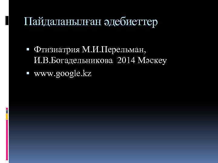 Пайдаланылған әдебиеттер Фтизиатрия М. И. Перельман, И. В. Богадельникова 2014 Мәскеу www. google. kz