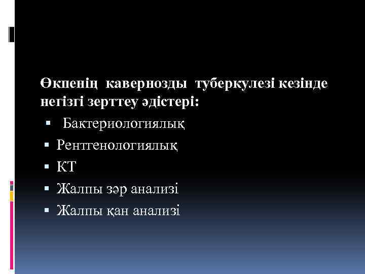 Өкпенің кавернозды туберкулезі кезінде негізгі зерттеу әдістері: Бактериологиялық Рентгенологиялық КТ Жалпы зәр анализі Жалпы