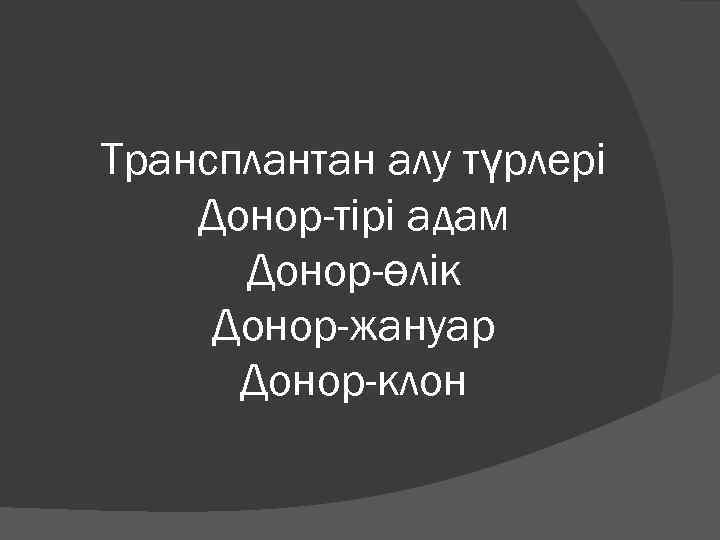 Трансплантан алу түрлері Донор-тірі адам Донор-өлік Донор-жануар Донор-клон 