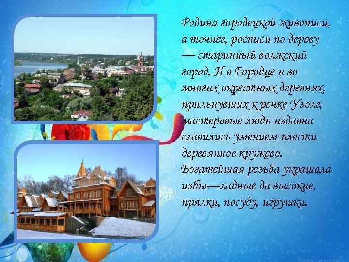 Родина городецкой живописи, а точнее, росписи по дереву — старинный волжский город. И в