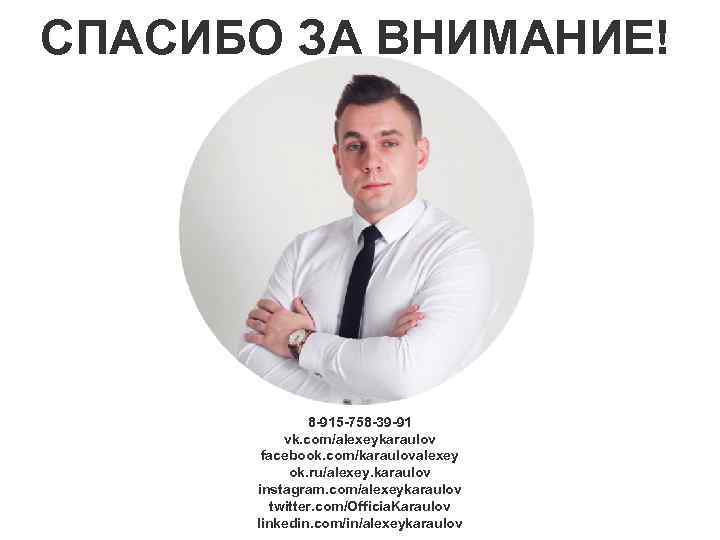 СПАСИБО ЗА ВНИМАНИЕ! 8 -915 -758 -39 -91 vk. com/alexeykaraulov facebook. com/karaulovalexey ok. ru/alexey.