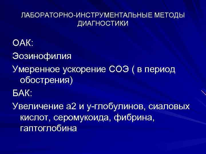 ЛАБОРАТОРНО-ИНСТРУМЕНТАЛЬНЫЕ МЕТОДЫ ДИАГНОСТИКИ ОАК: Эозинофилия Умеренное ускорение СОЭ ( в период обострения) БАК: Увеличение