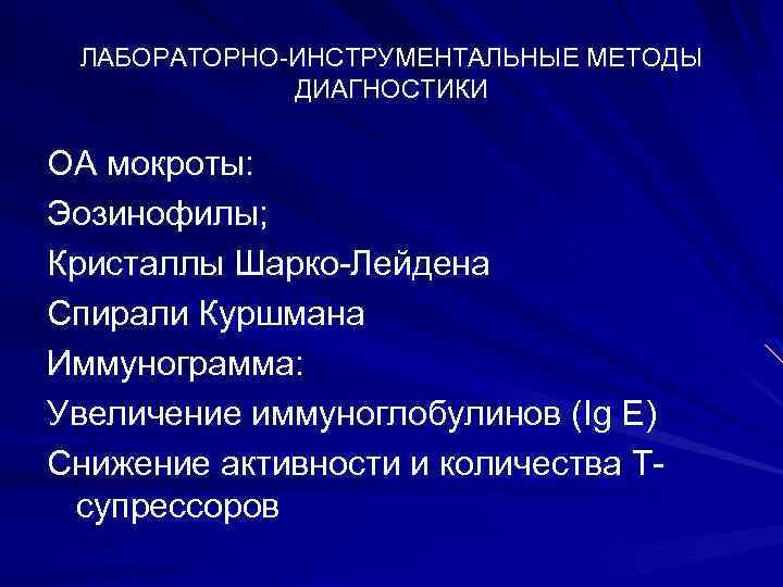 ЛАБОРАТОРНО-ИНСТРУМЕНТАЛЬНЫЕ МЕТОДЫ ДИАГНОСТИКИ ОА мокроты: Эозинофилы; Кристаллы Шарко-Лейдена Спирали Куршмана Иммунограмма: Увеличение иммуноглобулинов (Ig