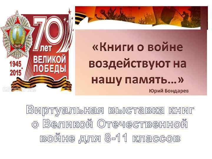 Виртуальная выставка книг о Великой Отечественной войне для 8 -11 классов 