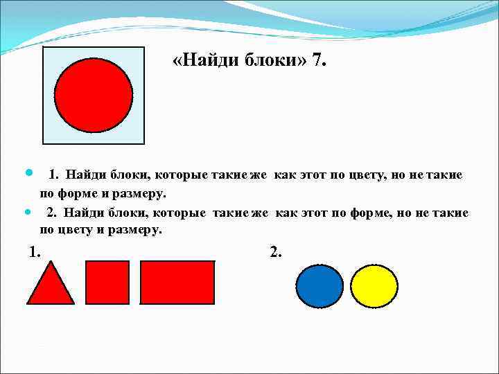  «Найди блоки» 7. 1. Найди блоки, которые такие же как этот по цвету,