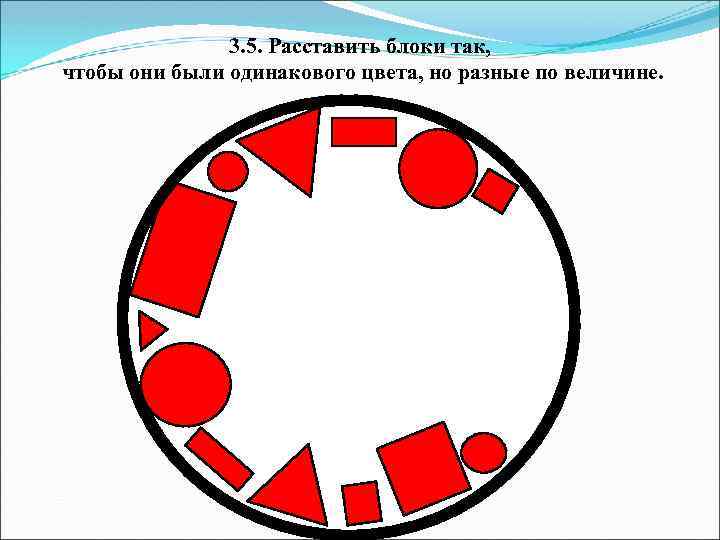 3. 5. Расставить блоки так, чтобы они были одинакового цвета, но разные по величине.