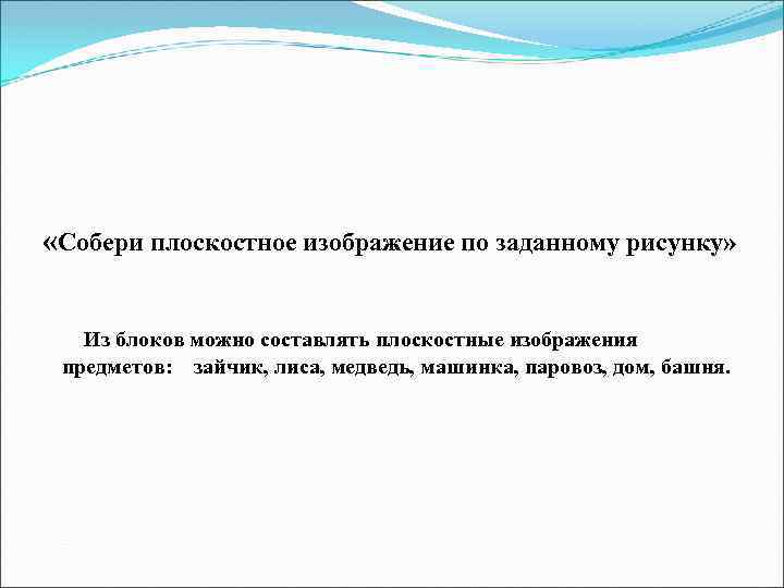  «Собери плоскостное изображение по заданному рисунку» Из блоков можно составлять плоскостные изображения предметов: