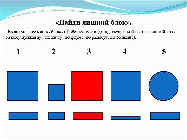  «Найди лишний блок» . Выложить несколько блоков. Ребенку нужно догадаться, какой из них