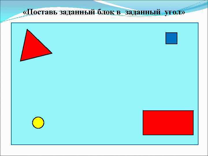  «Поставь заданный блок в заданный угол» 