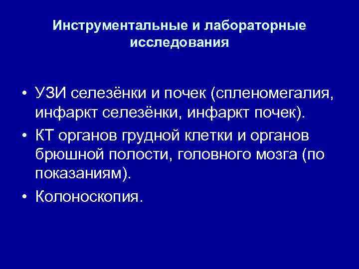 Инструментальные и лабораторные исследования • УЗИ селезёнки и почек (спленомегалия, инфаркт селезёнки, инфаркт почек).