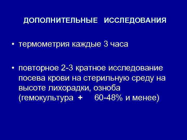 ДОПОЛНИТЕЛЬНЫЕ ИССЛЕДОВАНИЯ • термометрия каждые 3 часа • повторное 2 -3 кратное исследование посева