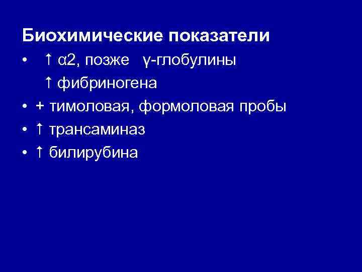 Биохимические показатели α 2, позже γ-глобулины фибриногена • + тимоловая, формоловая пробы • трансаминаз