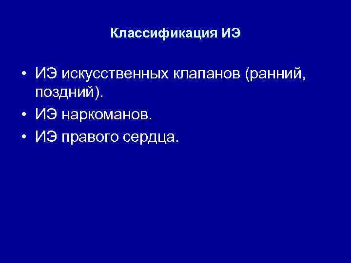 Классификация ИЭ • ИЭ искусственных клапанов (ранний, поздний). • ИЭ наркоманов. • ИЭ правого